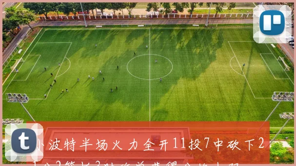 小波特半场火力全开11投7中砍下21分2篮板3助攻单节得分均上双