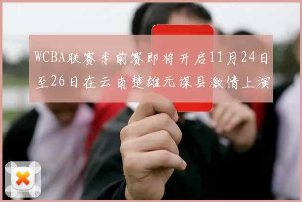 WCBA联赛季前赛即将开启11月24日至26日在云南楚雄元谋县激情上演