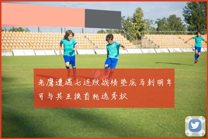 老鹰遭遇七连败战绩垫底马刺明年可与其互换首轮选秀权