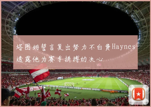 塔图姆誓言复出努力不白费Haynes透露他为赛季拼搏的决心