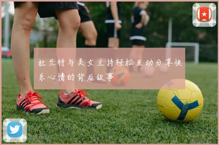 杜兰特与美女主持轻松互动分享快乐心情的背后故事