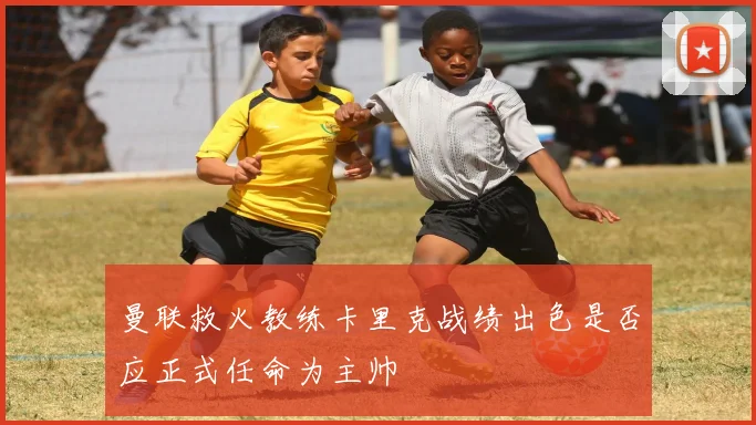 曼联救火教练卡里克战绩出色是否应正式任命为主帅