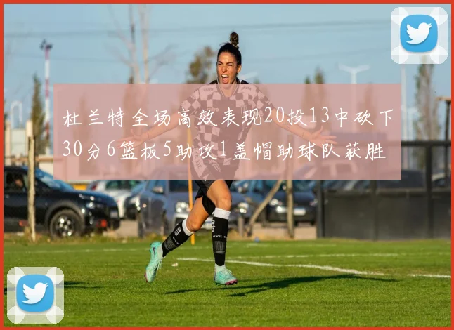 杜兰特全场高效表现20投13中砍下30分6篮板5助攻1盖帽助球队获胜