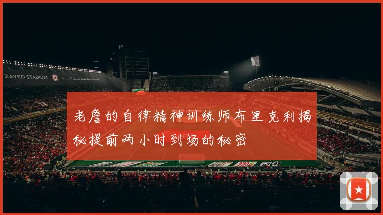 老詹的自律精神训练师布里克利揭秘提前两小时到场的秘密
