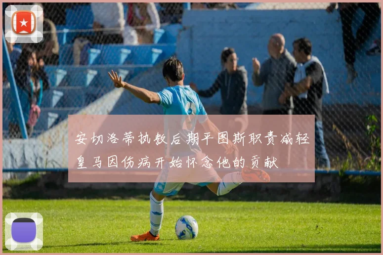 安切洛蒂执教后期平图斯职责减轻皇马因伤病开始怀念他的贡献