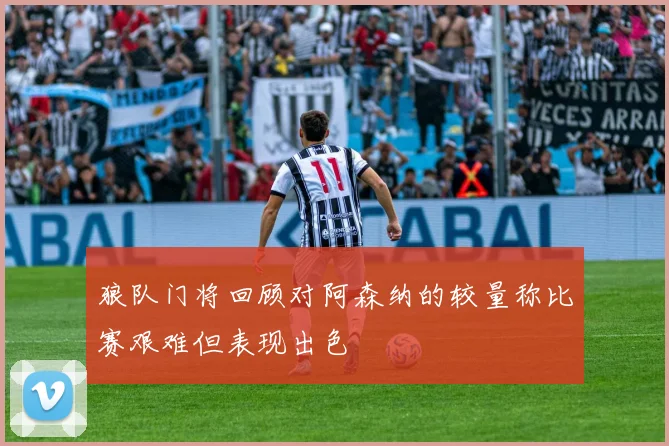 狼队门将回顾对阿森纳的较量称比赛艰难但表现出色