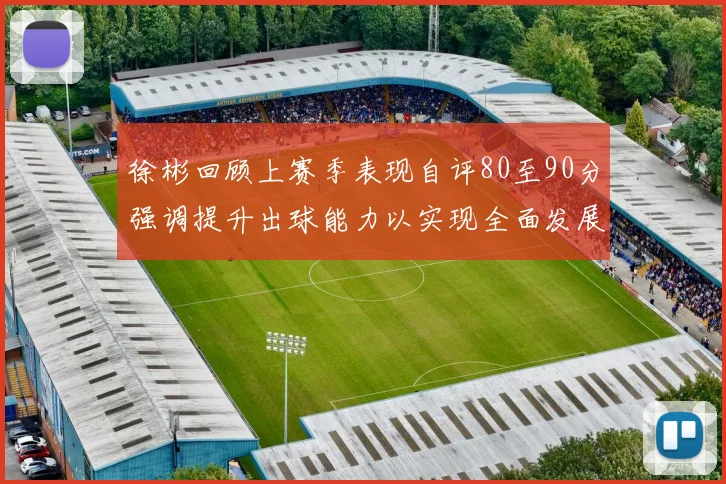徐彬回顾上赛季表现自评80至90分强调提升出球能力以实现全面发展