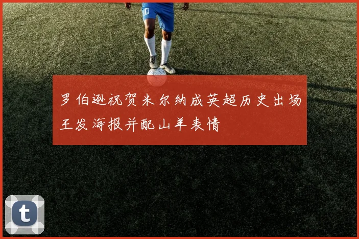 罗伯逊祝贺米尔纳成英超历史出场王发海报并配山羊表情