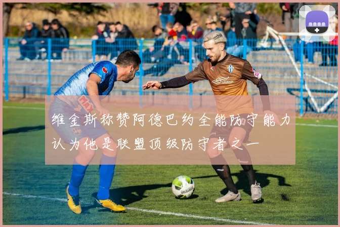 维金斯称赞阿德巴约全能防守能力认为他是联盟顶级防守者之一
