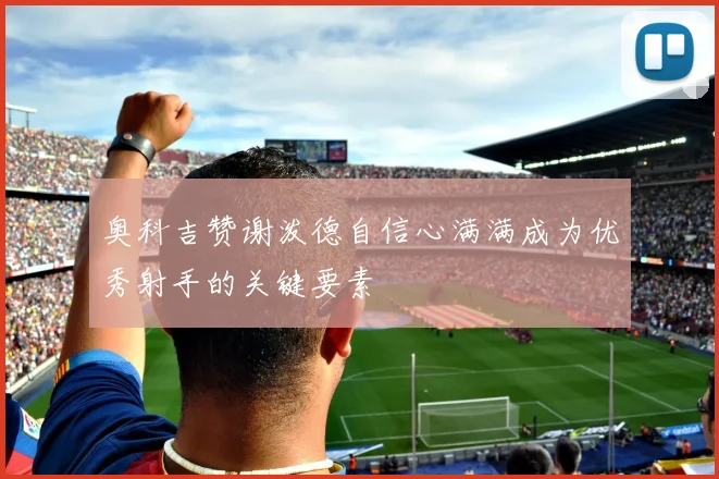 奥科吉赞谢泼德自信心满满成为优秀射手的关键要素